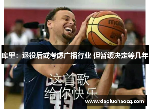 库里：退役后或考虑广播行业 但暂缓决定等几年